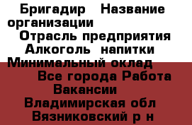 Бригадир › Название организации ­ Fusion Service › Отрасль предприятия ­ Алкоголь, напитки › Минимальный оклад ­ 20 000 - Все города Работа » Вакансии   . Владимирская обл.,Вязниковский р-н